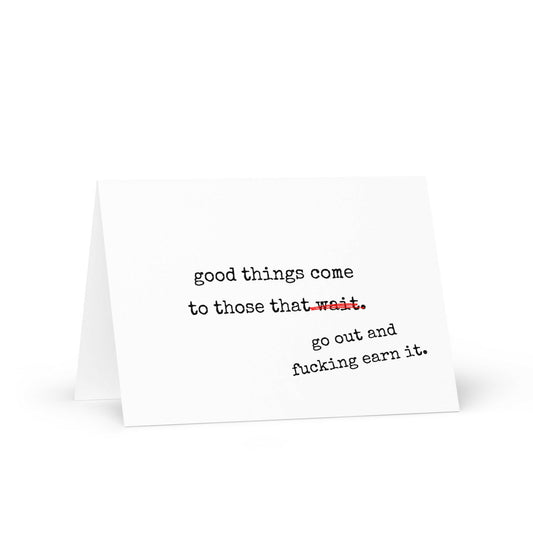 Good Things Come to Those That Go Out And Fucking Earn It Greeting Card - Not Your Granny's Greetings